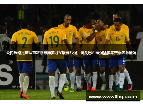 委内瑞拉足球队首次跻身南美冠军联赛八强，挑战巴西豪强拯救本赛季失意盛况