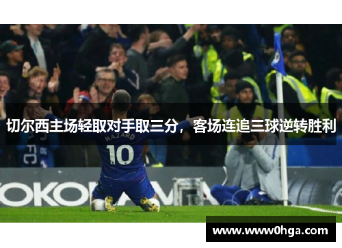 切尔西主场轻取对手取三分，客场连追三球逆转胜利